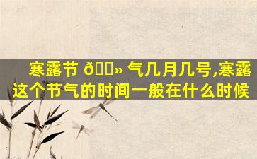寒露节 🌻 气几月几号,寒露这个节气的时间一般在什么时候